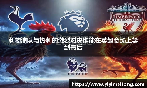 利物浦队与热刺的激烈对决谁能在英超赛场上笑到最后