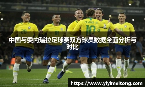 中国与委内瑞拉足球赛双方球员数据全面分析与对比