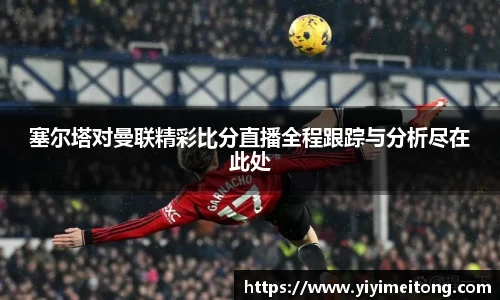 塞尔塔对曼联精彩比分直播全程跟踪与分析尽在此处