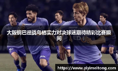 大阪钢巴迎战鸟栖实力对决球迷期待精彩比赛瞬间